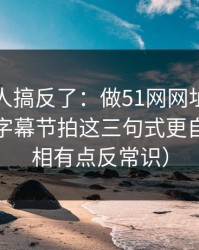 90%的人搞反了：做51网网址标题别堆词：字幕节拍这三句式更自然（真相有点反常识）