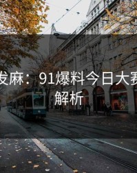看得人发麻：91爆料今日大赛的真相解析