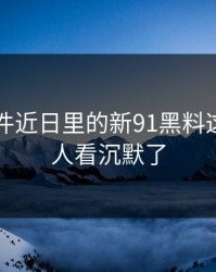 91大事件近日里的新91黑料这回真把人看沉默了