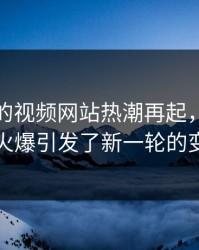 深夜里的视频网站热潮再起，评论区的火爆引发了新一轮的变革