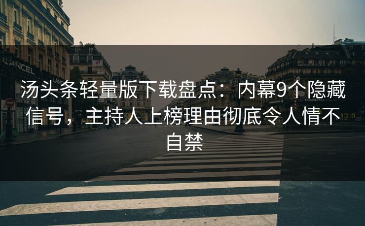 汤头条轻量版下载盘点：内幕9个隐藏信号，主持人上榜理由彻底令人情不自禁