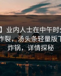 【震惊】业内人士在中午时分遭遇爆料全网炸裂，汤头条轻量版下载全网炸锅，详情探秘