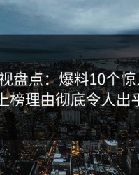 香蕉影视盘点：爆料10个惊人真相，明星上榜理由彻底令人出乎意料