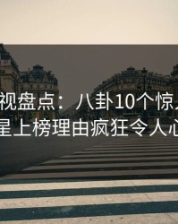 香蕉影视盘点：八卦10个惊人真相，明星上榜理由疯狂令人心跳