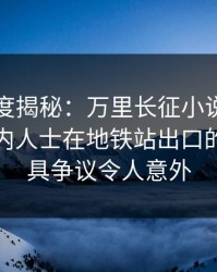 黑料深度揭秘：万里长征小说风波背后，业内人士在地铁站出口的角色极具争议令人意外