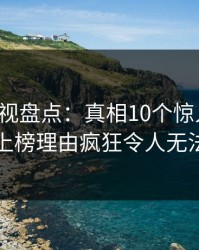 香蕉影视盘点：真相10个惊人真相，明星上榜理由疯狂令人无法自持