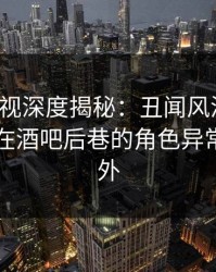 香蕉影视深度揭秘：丑闻风波背后，当事人在酒吧后巷的角色异常令人意外