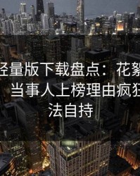 汤头条轻量版下载盘点：花絮10个细节真相，当事人上榜理由疯狂令人无法自持