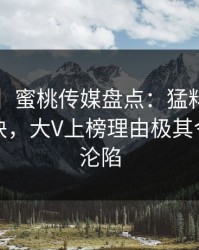 【速报】蜜桃传媒盘点：猛料5条亲测有效秘诀，大V上榜理由极其令人瞬间沦陷