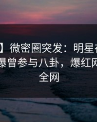 【爆料】微密圈突发：明星在夜深人静时被曝曾参与八卦，爆红网络席卷全网