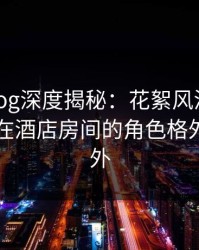 糖心vlog深度揭秘：花絮风波背后，当事人在酒店房间的角色格外令人意外