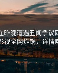 主持人在昨晚遭遇丑闻争议四起，香蕉影视全网炸锅，详情曝光