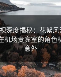 香蕉影视深度揭秘：花絮风波背后，当事人在机场贵宾室的角色极其令人意外