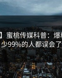 【震惊】蜜桃传媒科普：爆料背后最少99%的人都误会了