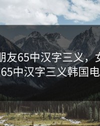 女儿的朋友65中汉字三义，女儿的朋友65中汉字三义韩国电影