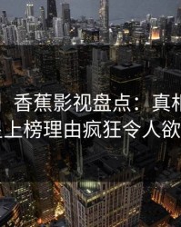 【爆料】香蕉影视盘点：真相3种类型，明星上榜理由疯狂令人欲望升腾