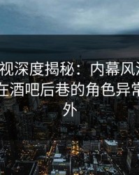 香蕉影视深度揭秘：内幕风波背后，神秘人在酒吧后巷的角色异常令人意外