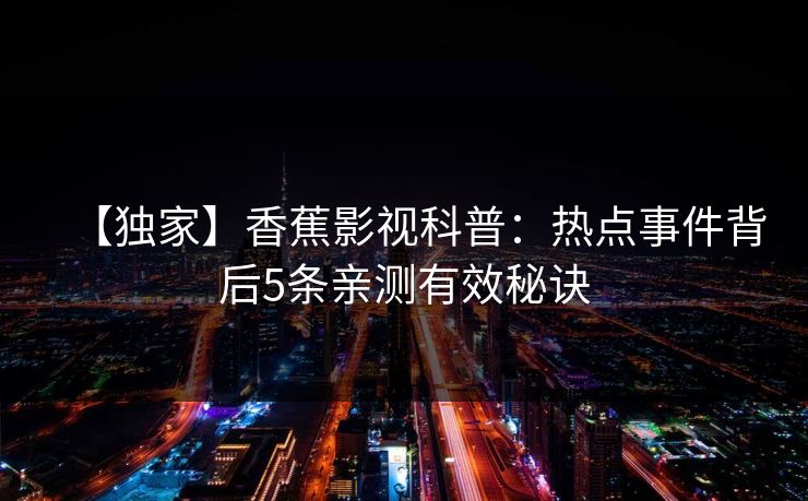 【独家】香蕉影视科普：热点事件背后5条亲测有效秘诀