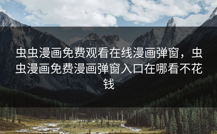 虫虫漫画免费观看在线漫画弹窗，虫虫漫画免费漫画弹窗入口在哪看不花钱